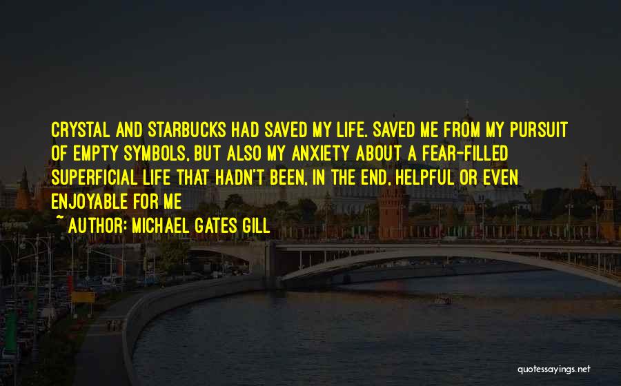 Michael Gates Gill Quotes: Crystal And Starbucks Had Saved My Life. Saved Me From My Pursuit Of Empty Symbols, But Also My Anxiety About