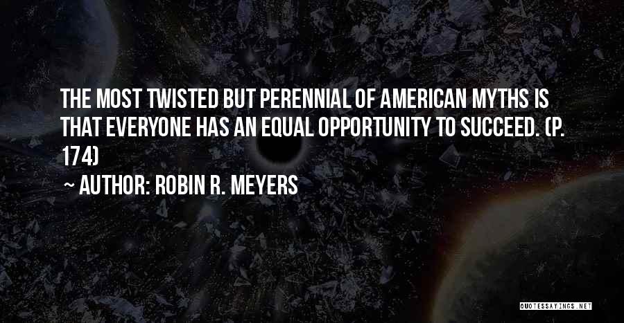 Robin R. Meyers Quotes: The Most Twisted But Perennial Of American Myths Is That Everyone Has An Equal Opportunity To Succeed. (p. 174)