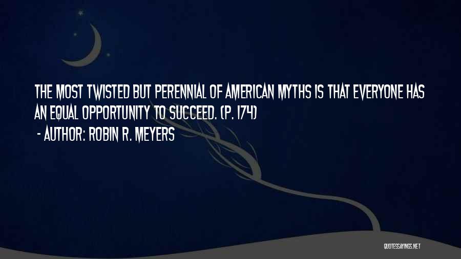 Robin R. Meyers Quotes: The Most Twisted But Perennial Of American Myths Is That Everyone Has An Equal Opportunity To Succeed. (p. 174)