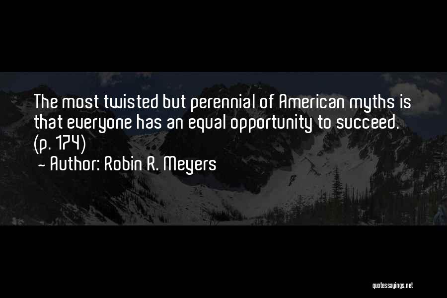 Robin R. Meyers Quotes: The Most Twisted But Perennial Of American Myths Is That Everyone Has An Equal Opportunity To Succeed. (p. 174)