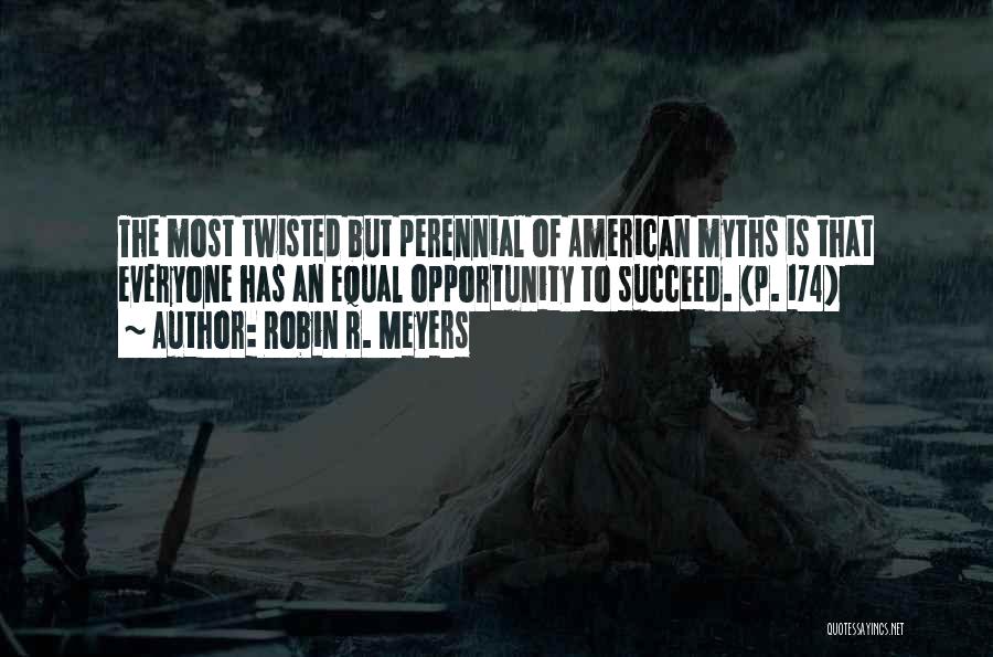 Robin R. Meyers Quotes: The Most Twisted But Perennial Of American Myths Is That Everyone Has An Equal Opportunity To Succeed. (p. 174)