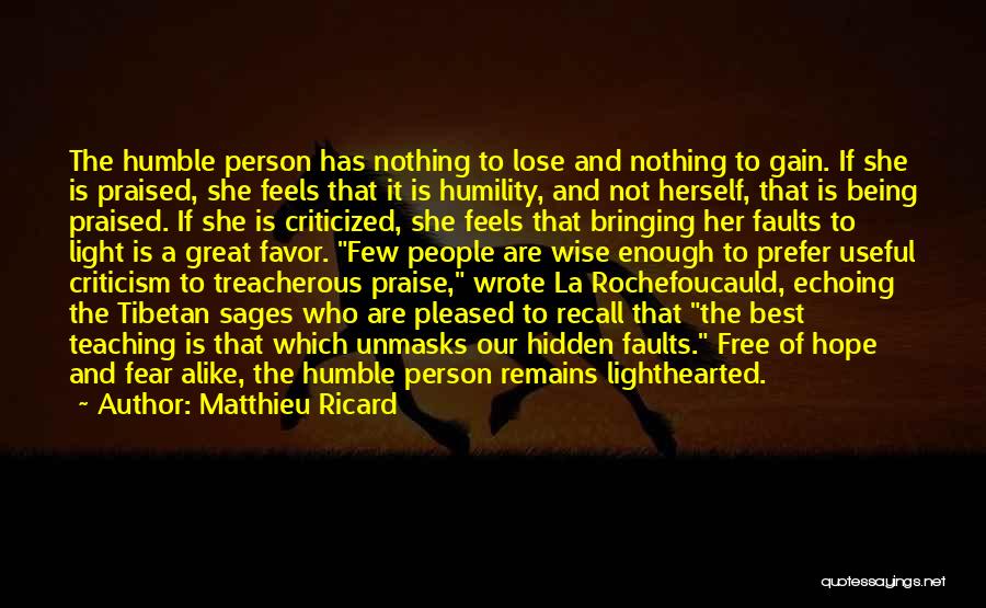 Matthieu Ricard Quotes: The Humble Person Has Nothing To Lose And Nothing To Gain. If She Is Praised, She Feels That It Is