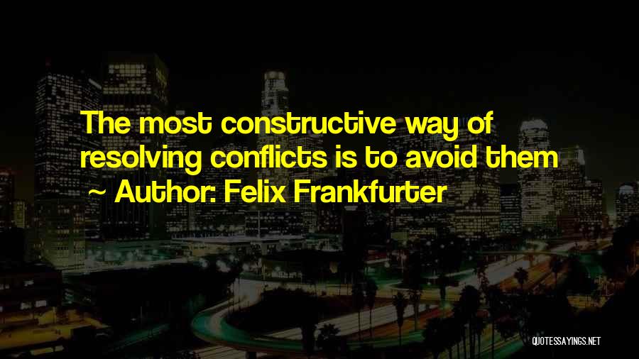 Felix Frankfurter Quotes: The Most Constructive Way Of Resolving Conflicts Is To Avoid Them