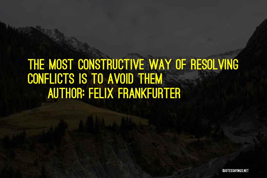 Felix Frankfurter Quotes: The Most Constructive Way Of Resolving Conflicts Is To Avoid Them