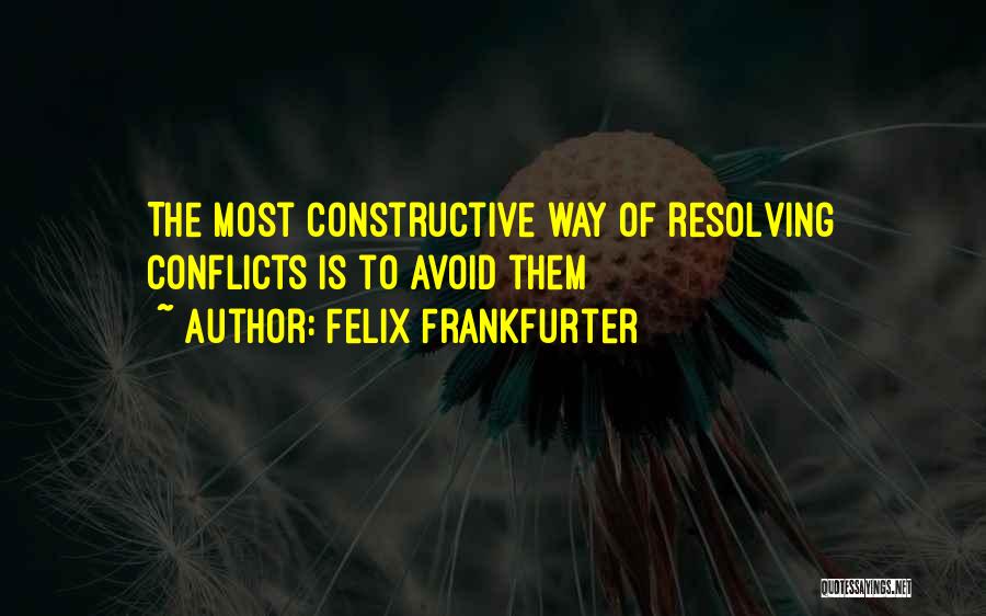 Felix Frankfurter Quotes: The Most Constructive Way Of Resolving Conflicts Is To Avoid Them