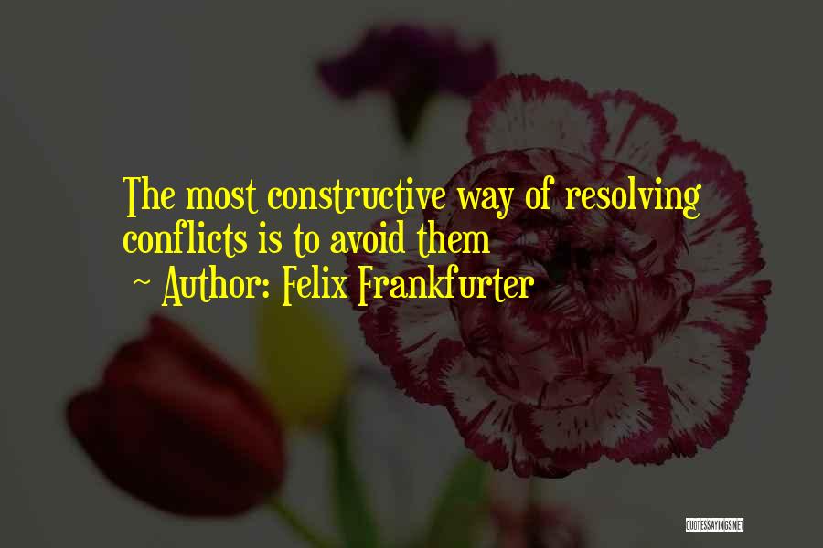 Felix Frankfurter Quotes: The Most Constructive Way Of Resolving Conflicts Is To Avoid Them