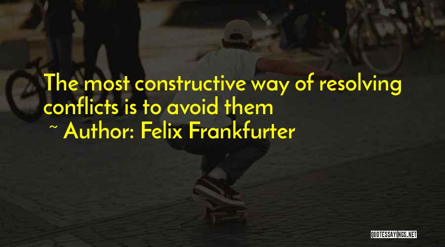 Felix Frankfurter Quotes: The Most Constructive Way Of Resolving Conflicts Is To Avoid Them