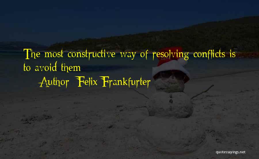 Felix Frankfurter Quotes: The Most Constructive Way Of Resolving Conflicts Is To Avoid Them