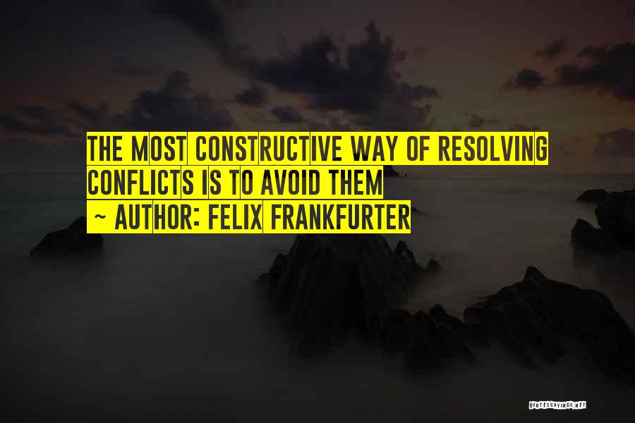 Felix Frankfurter Quotes: The Most Constructive Way Of Resolving Conflicts Is To Avoid Them