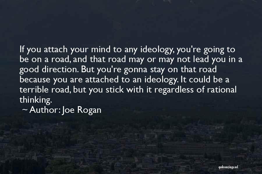 Joe Rogan Quotes: If You Attach Your Mind To Any Ideology, You're Going To Be On A Road, And That Road May Or