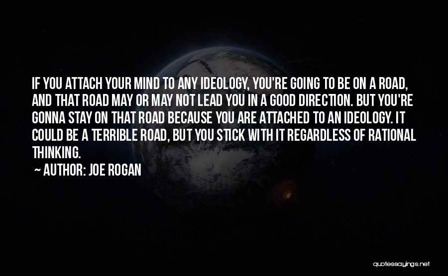 Joe Rogan Quotes: If You Attach Your Mind To Any Ideology, You're Going To Be On A Road, And That Road May Or