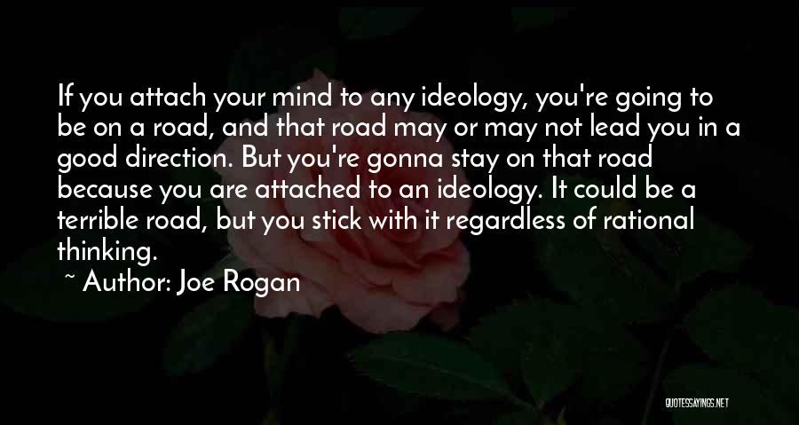 Joe Rogan Quotes: If You Attach Your Mind To Any Ideology, You're Going To Be On A Road, And That Road May Or