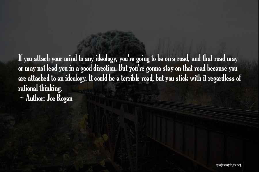 Joe Rogan Quotes: If You Attach Your Mind To Any Ideology, You're Going To Be On A Road, And That Road May Or