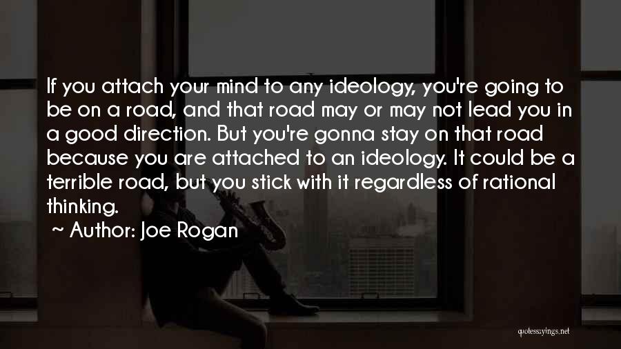 Joe Rogan Quotes: If You Attach Your Mind To Any Ideology, You're Going To Be On A Road, And That Road May Or