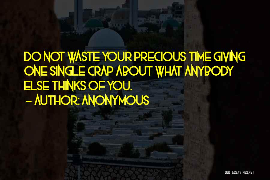 Anonymous Quotes: Do Not Waste Your Precious Time Giving One Single Crap About What Anybody Else Thinks Of You.