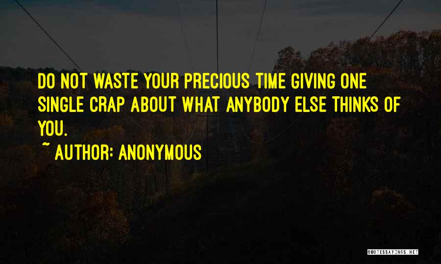 Anonymous Quotes: Do Not Waste Your Precious Time Giving One Single Crap About What Anybody Else Thinks Of You.