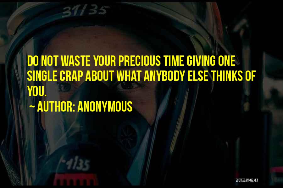 Anonymous Quotes: Do Not Waste Your Precious Time Giving One Single Crap About What Anybody Else Thinks Of You.