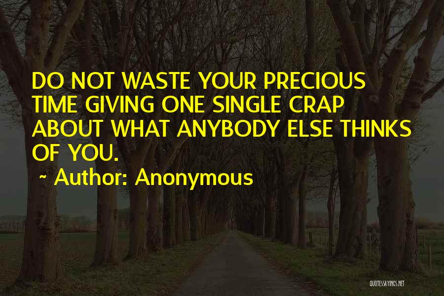 Anonymous Quotes: Do Not Waste Your Precious Time Giving One Single Crap About What Anybody Else Thinks Of You.