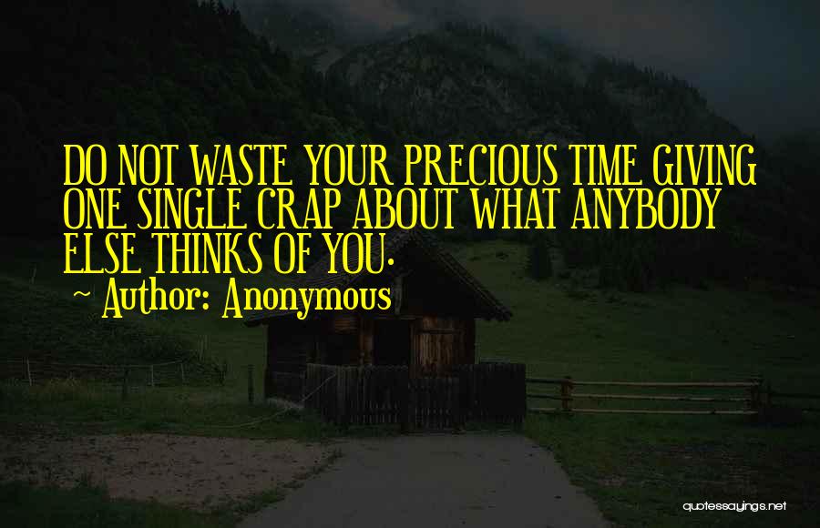 Anonymous Quotes: Do Not Waste Your Precious Time Giving One Single Crap About What Anybody Else Thinks Of You.