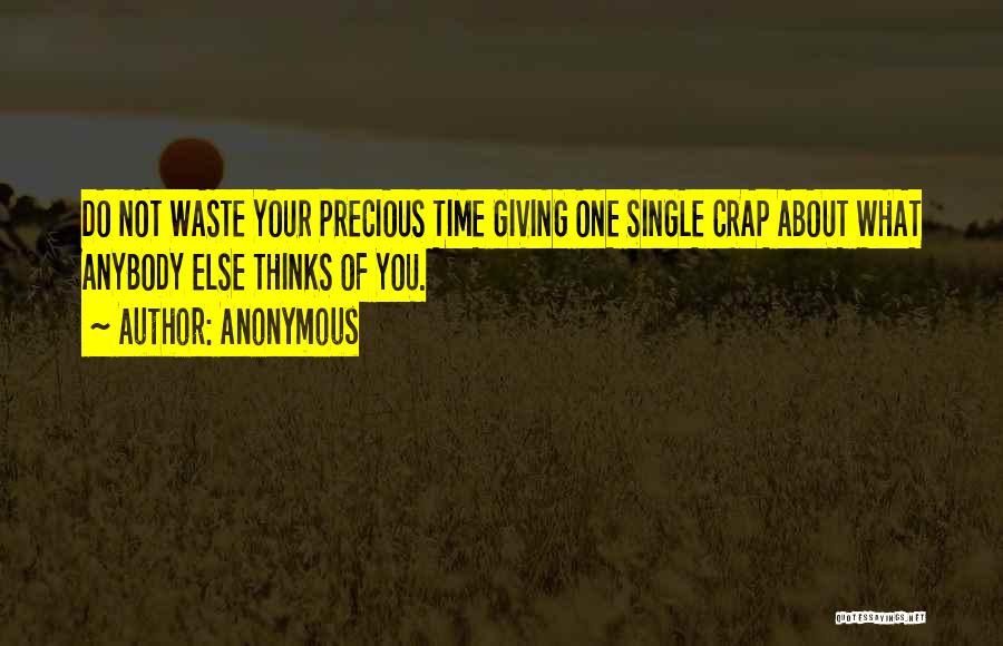 Anonymous Quotes: Do Not Waste Your Precious Time Giving One Single Crap About What Anybody Else Thinks Of You.