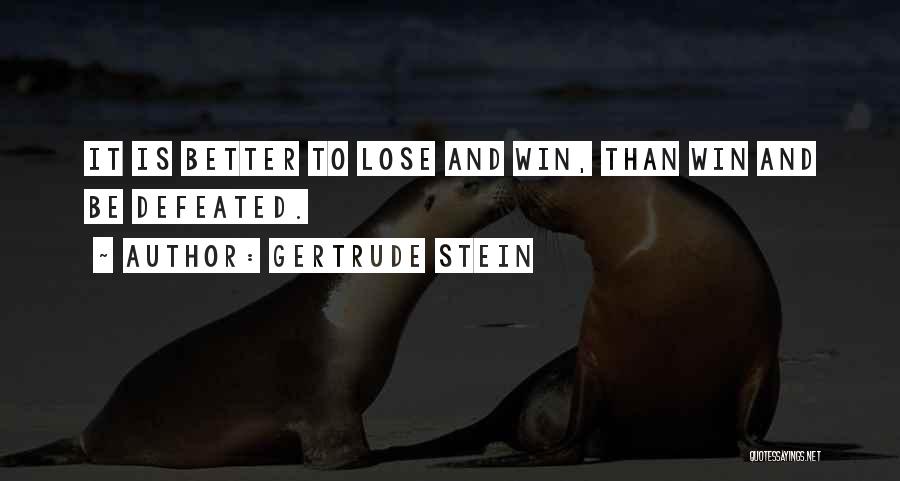 Gertrude Stein Quotes: It Is Better To Lose And Win, Than Win And Be Defeated.