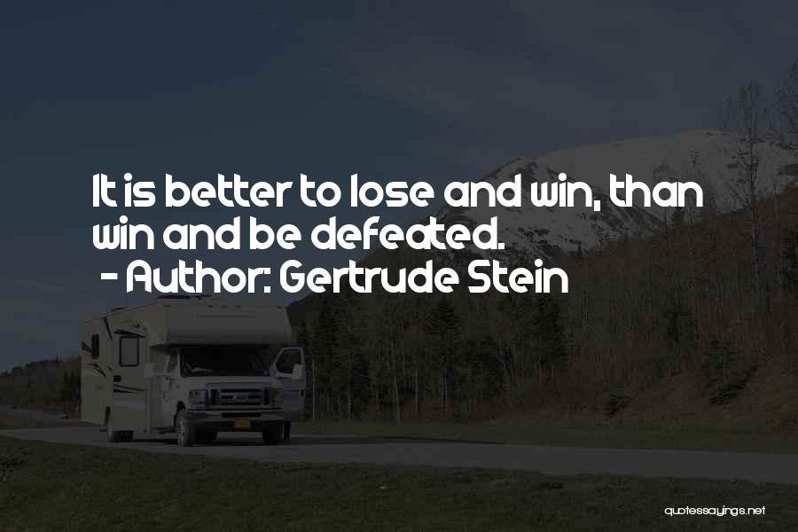 Gertrude Stein Quotes: It Is Better To Lose And Win, Than Win And Be Defeated.