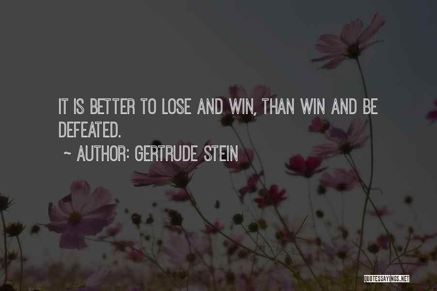 Gertrude Stein Quotes: It Is Better To Lose And Win, Than Win And Be Defeated.