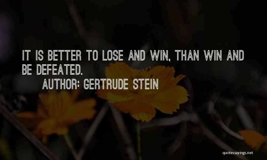 Gertrude Stein Quotes: It Is Better To Lose And Win, Than Win And Be Defeated.