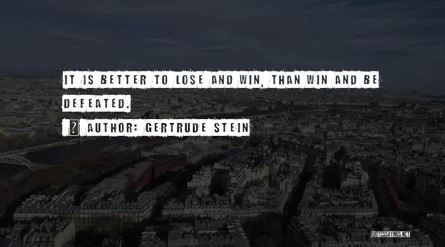 Gertrude Stein Quotes: It Is Better To Lose And Win, Than Win And Be Defeated.