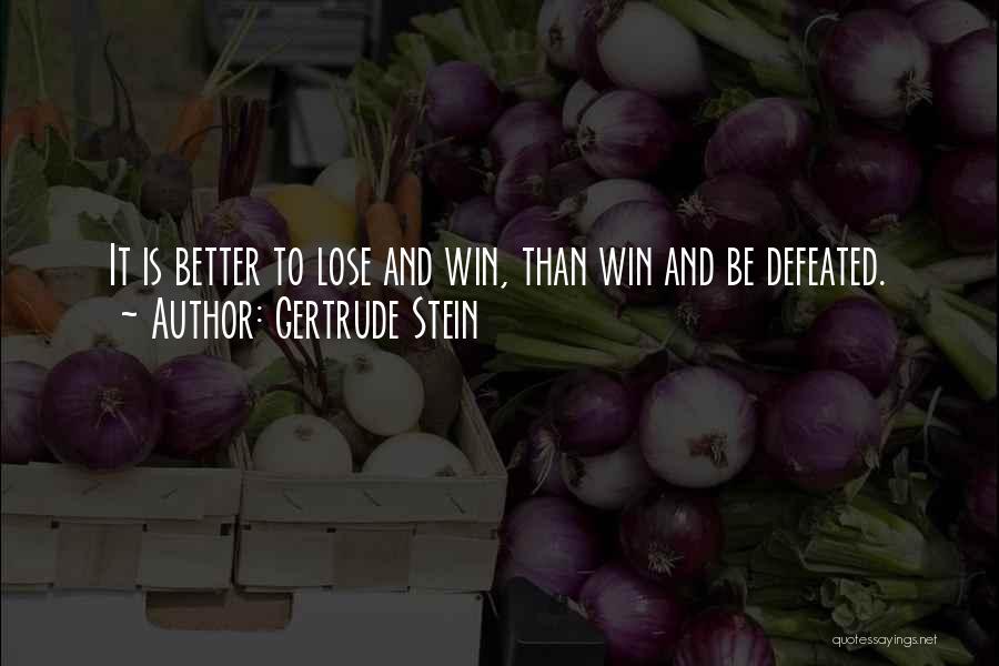 Gertrude Stein Quotes: It Is Better To Lose And Win, Than Win And Be Defeated.