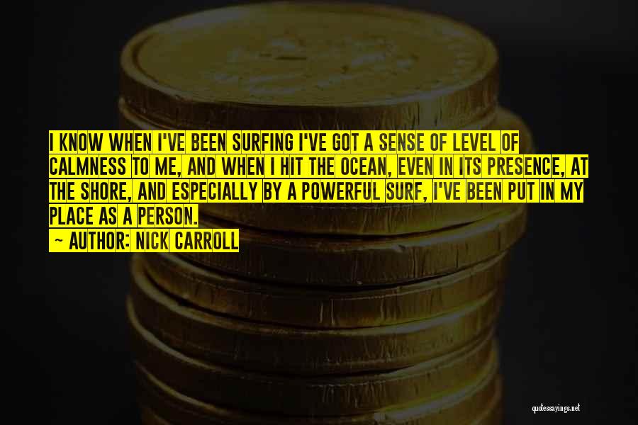 Nick Carroll Quotes: I Know When I've Been Surfing I've Got A Sense Of Level Of Calmness To Me, And When I Hit
