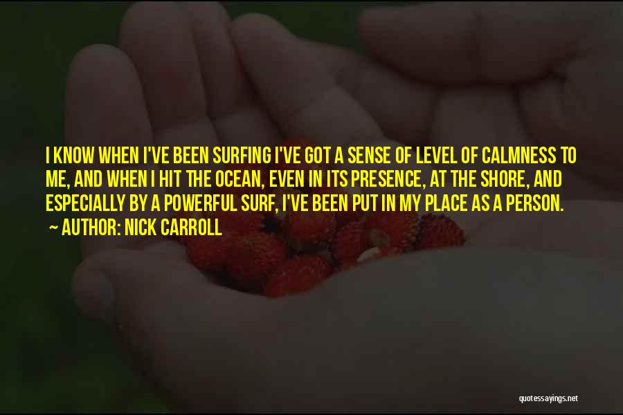 Nick Carroll Quotes: I Know When I've Been Surfing I've Got A Sense Of Level Of Calmness To Me, And When I Hit