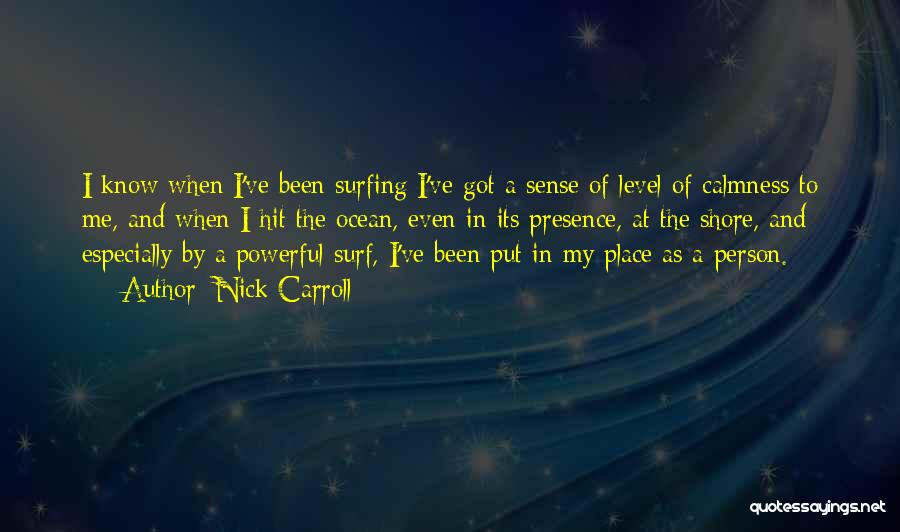 Nick Carroll Quotes: I Know When I've Been Surfing I've Got A Sense Of Level Of Calmness To Me, And When I Hit