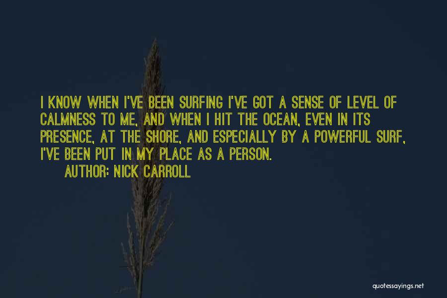 Nick Carroll Quotes: I Know When I've Been Surfing I've Got A Sense Of Level Of Calmness To Me, And When I Hit