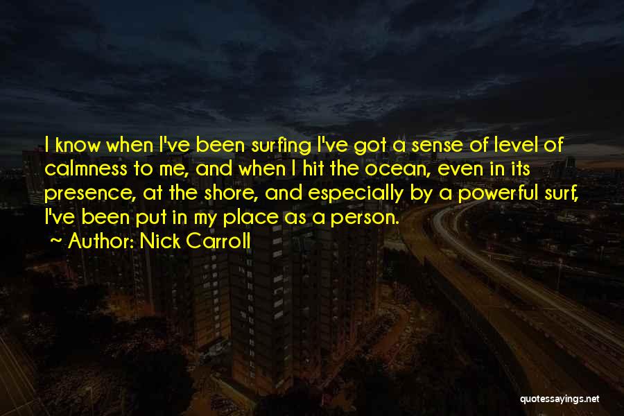 Nick Carroll Quotes: I Know When I've Been Surfing I've Got A Sense Of Level Of Calmness To Me, And When I Hit