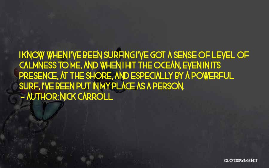 Nick Carroll Quotes: I Know When I've Been Surfing I've Got A Sense Of Level Of Calmness To Me, And When I Hit