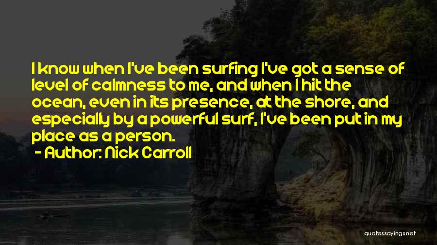 Nick Carroll Quotes: I Know When I've Been Surfing I've Got A Sense Of Level Of Calmness To Me, And When I Hit