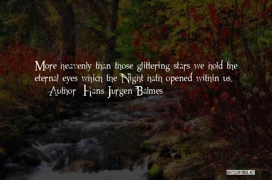 Hans Jurgen Balmes Quotes: More Heavenly Than Those Glittering Stars We Hold The Eternal Eyes Which The Night Hath Opened Within Us.