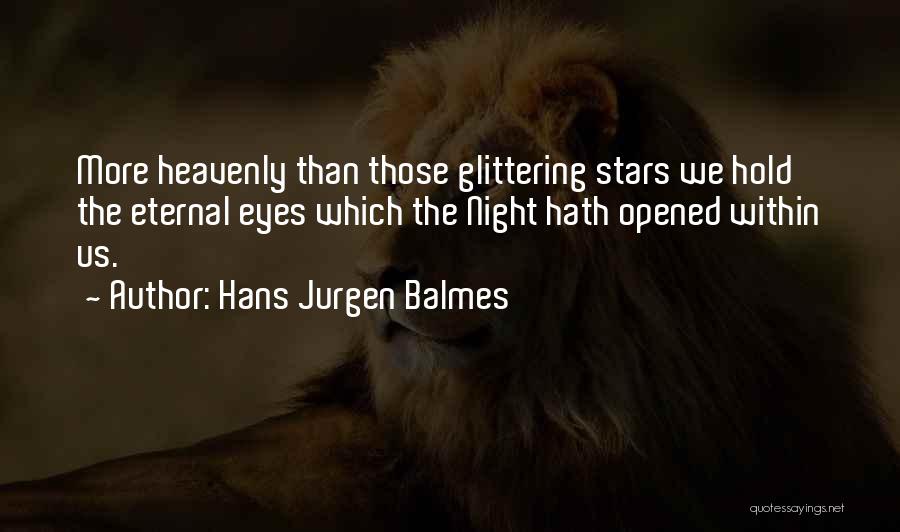 Hans Jurgen Balmes Quotes: More Heavenly Than Those Glittering Stars We Hold The Eternal Eyes Which The Night Hath Opened Within Us.