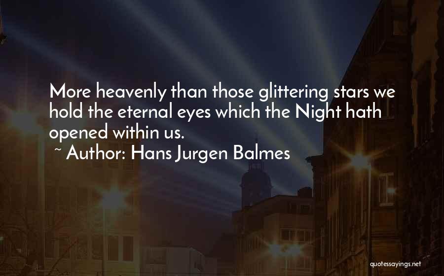 Hans Jurgen Balmes Quotes: More Heavenly Than Those Glittering Stars We Hold The Eternal Eyes Which The Night Hath Opened Within Us.