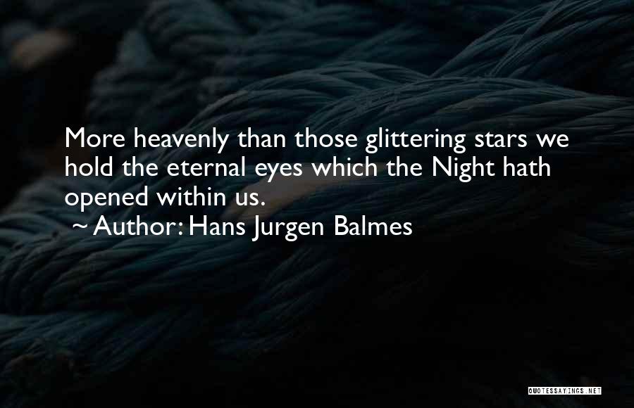 Hans Jurgen Balmes Quotes: More Heavenly Than Those Glittering Stars We Hold The Eternal Eyes Which The Night Hath Opened Within Us.