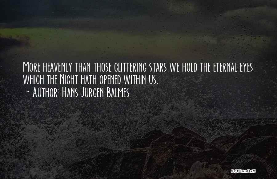 Hans Jurgen Balmes Quotes: More Heavenly Than Those Glittering Stars We Hold The Eternal Eyes Which The Night Hath Opened Within Us.