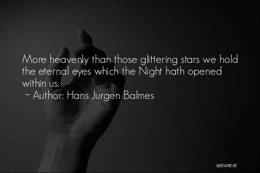 Hans Jurgen Balmes Quotes: More Heavenly Than Those Glittering Stars We Hold The Eternal Eyes Which The Night Hath Opened Within Us.