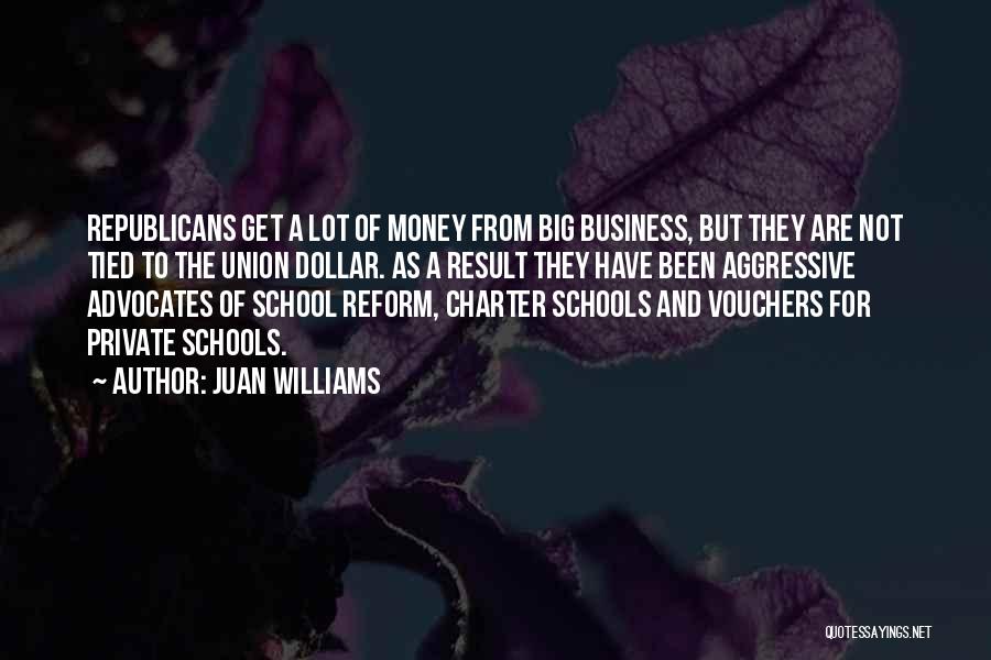 Juan Williams Quotes: Republicans Get A Lot Of Money From Big Business, But They Are Not Tied To The Union Dollar. As A