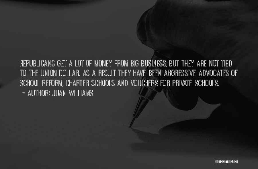 Juan Williams Quotes: Republicans Get A Lot Of Money From Big Business, But They Are Not Tied To The Union Dollar. As A