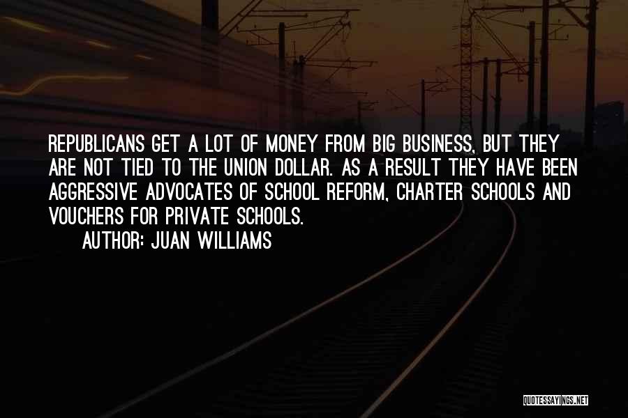 Juan Williams Quotes: Republicans Get A Lot Of Money From Big Business, But They Are Not Tied To The Union Dollar. As A