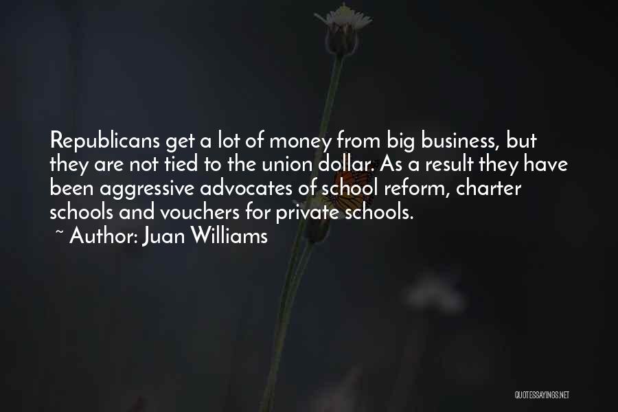 Juan Williams Quotes: Republicans Get A Lot Of Money From Big Business, But They Are Not Tied To The Union Dollar. As A