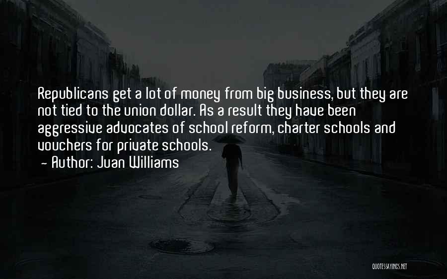 Juan Williams Quotes: Republicans Get A Lot Of Money From Big Business, But They Are Not Tied To The Union Dollar. As A