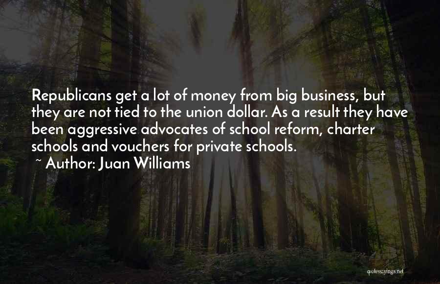 Juan Williams Quotes: Republicans Get A Lot Of Money From Big Business, But They Are Not Tied To The Union Dollar. As A