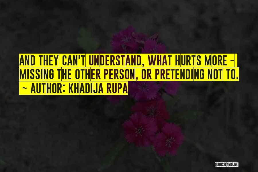 Khadija Rupa Quotes: And They Can't Understand, What Hurts More - Missing The Other Person, Or Pretending Not To.